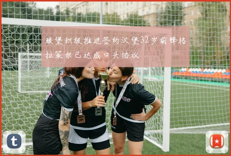狼堡积极推进签约汉堡32岁前锋格拉策尔已达成口头协议