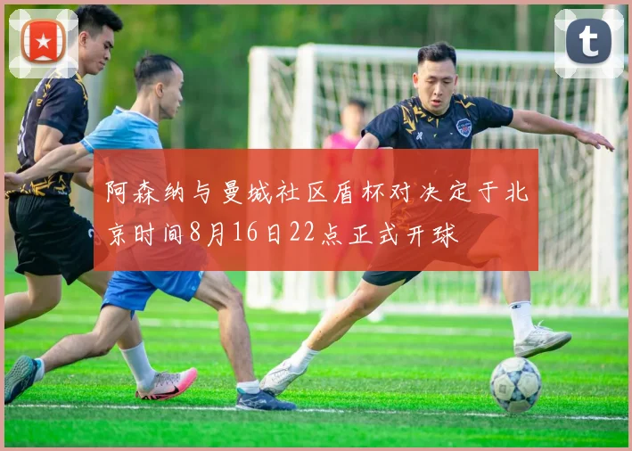阿森纳与曼城社区盾杯对决定于北京时间8月16日22点正式开球