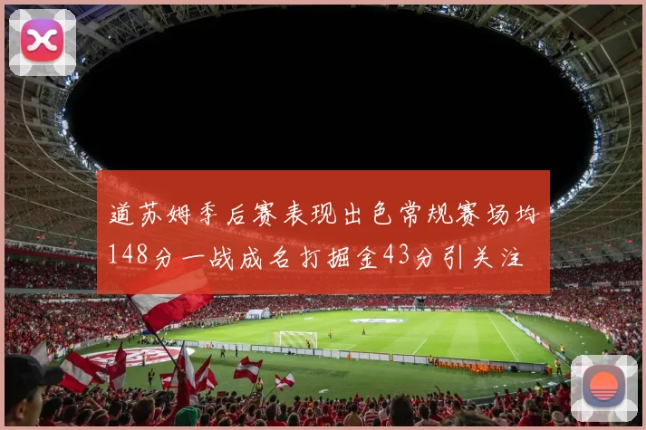 道苏姆季后赛表现出色常规赛场均148分一战成名打掘金43分引关注