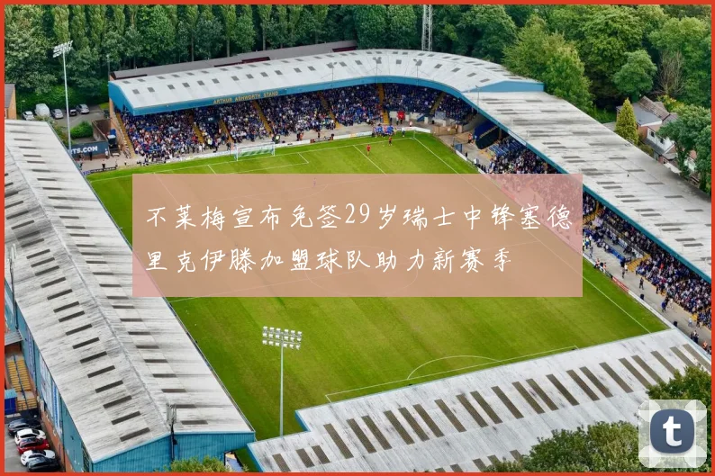 不莱梅宣布免签29岁瑞士中锋塞德里克伊滕加盟球队助力新赛季