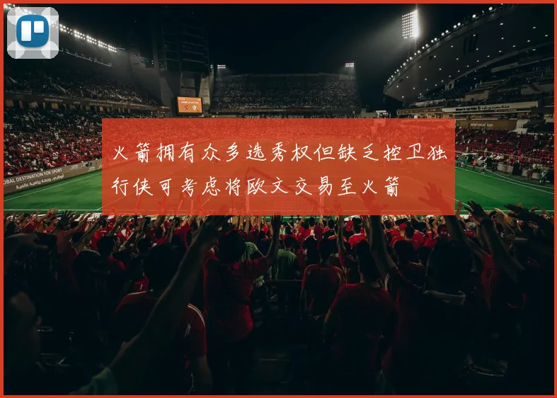 火箭拥有众多选秀权但缺乏控卫独行侠可考虑将欧文交易至火箭