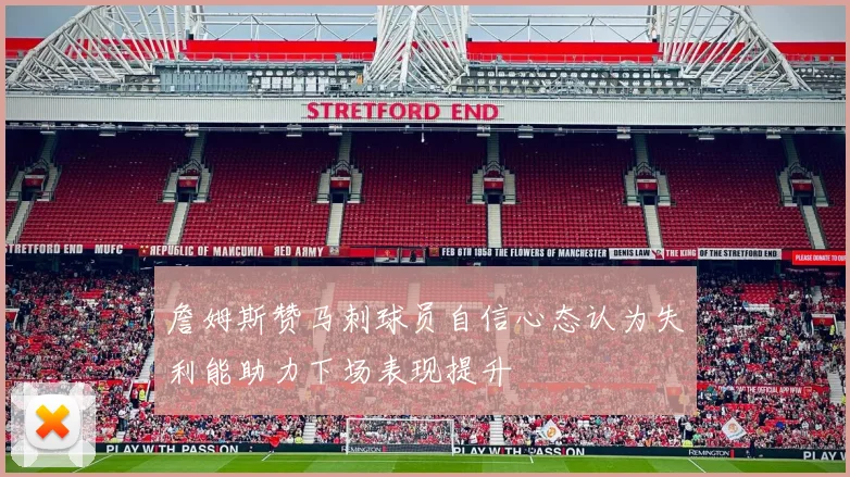詹姆斯赞马刺球员自信心态认为失利能助力下场表现提升