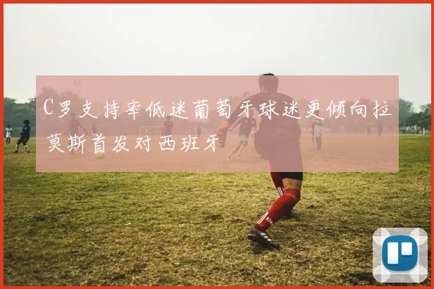 C罗支持率低迷葡萄牙球迷更倾向拉莫斯首发对西班牙