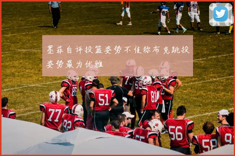 墨菲自评投篮姿势不佳称布克跳投姿势最为优雅